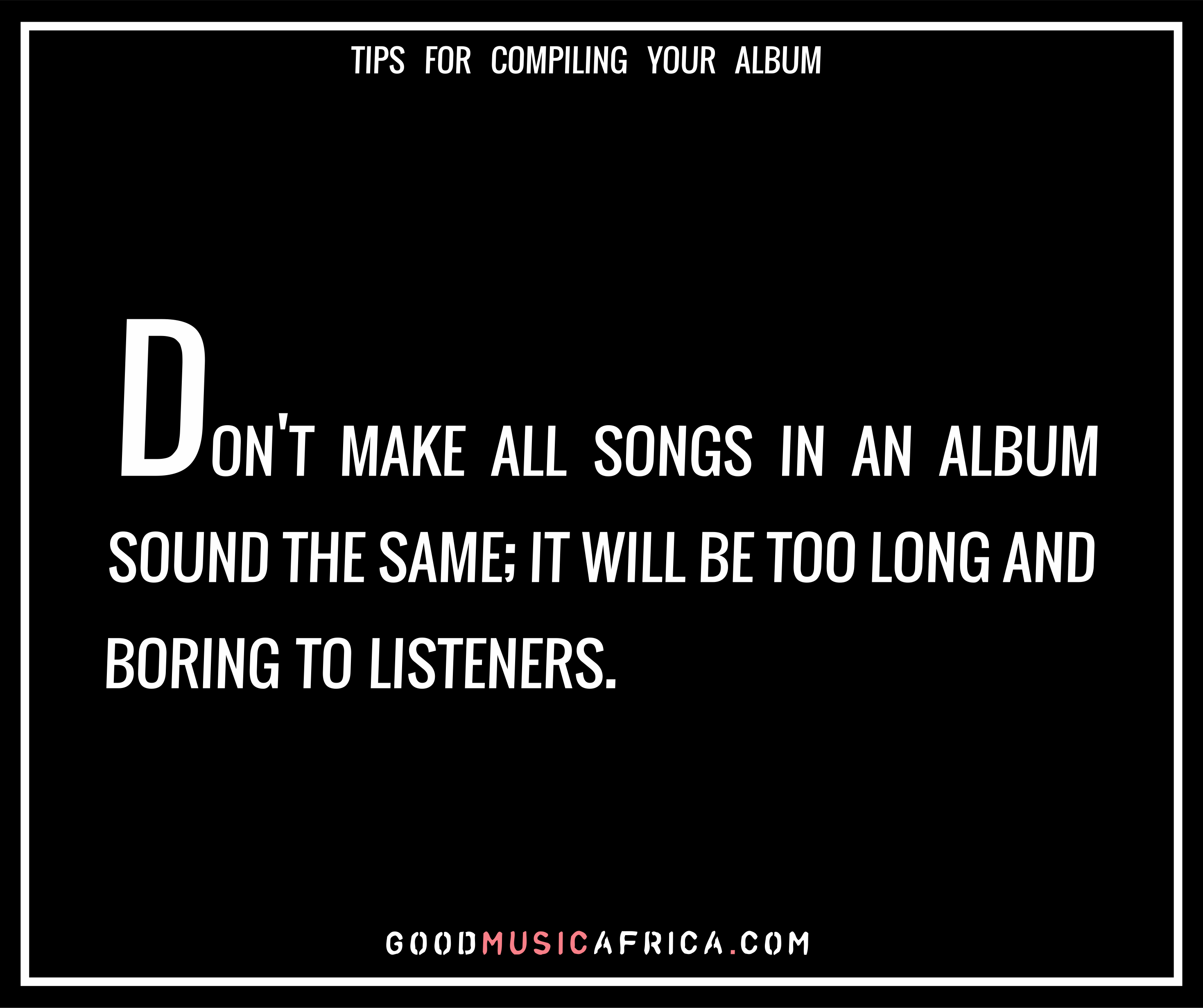 Best Tips for compiling an Album - Don't make all songs in an album sound the same; it will be too long and boring to listeners
